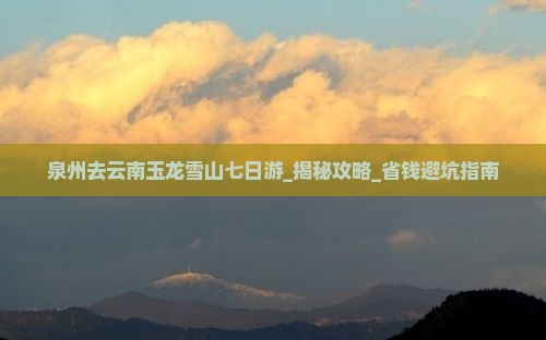 泉州去云南玉龙雪山七日游