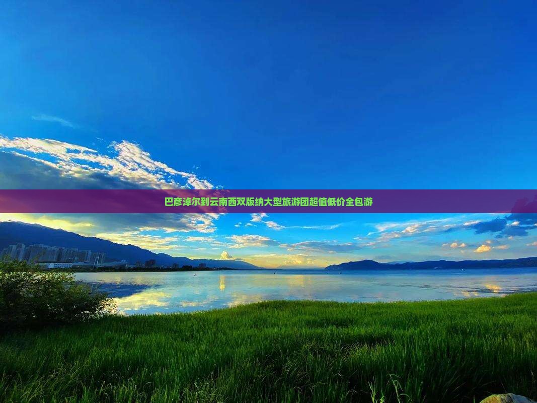 巴彦淖尔到云南西双版纳大型旅游团