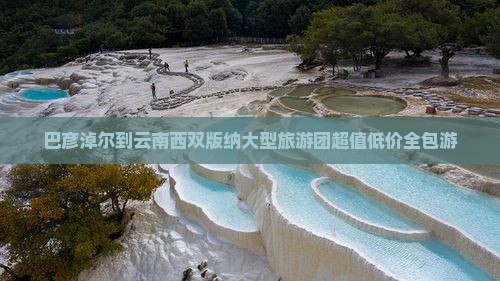 巴彦淖尔到云南西双版纳大型旅游团