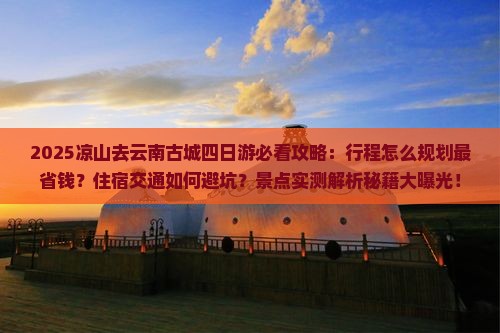 凉山去云南古城四日游