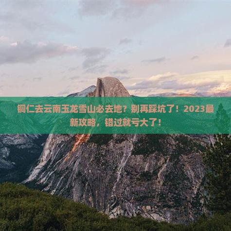 铜仁去云南玉龙雪山必去地