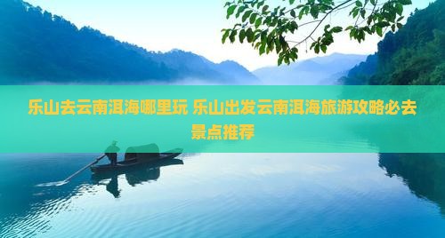 乐山去云南洱海哪里玩