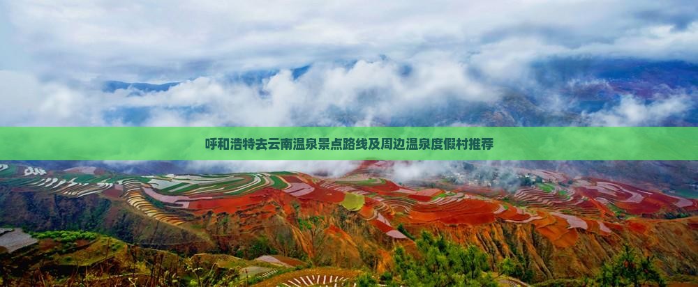 呼和浩特去云南温泉景点 呼和浩特去云南温泉景点