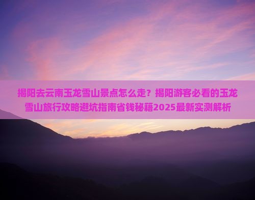 揭阳去云南玉龙雪山景点