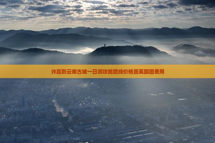 许昌到云南古城一日