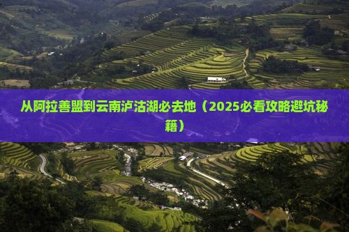 阿拉善盟到云南泸沽湖必去地