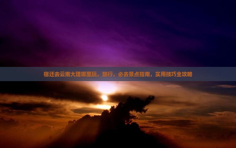 宿迁去云南大理哪里玩