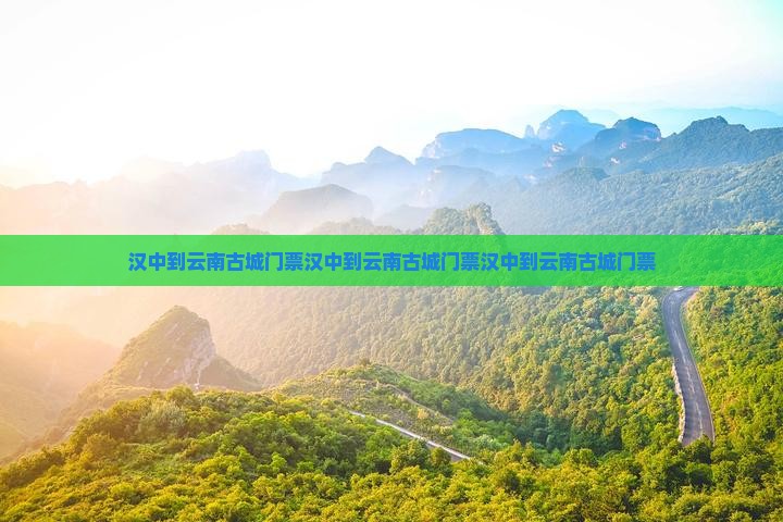 汉中到云南古城门票