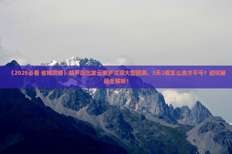 葫芦岛到云南泸沽湖大型旅游团
