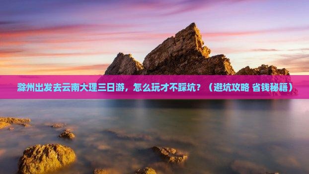 滁州去云南大理三日游