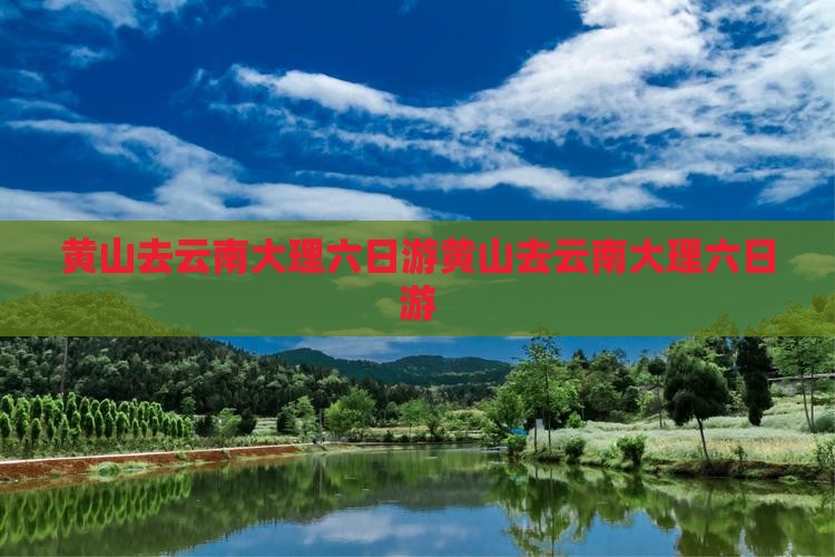 黄山去云南大理六日游