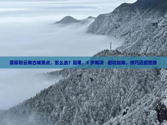 霍邱到云南古城景点