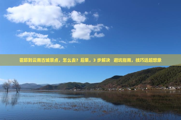 霍邱到云南古城景点
