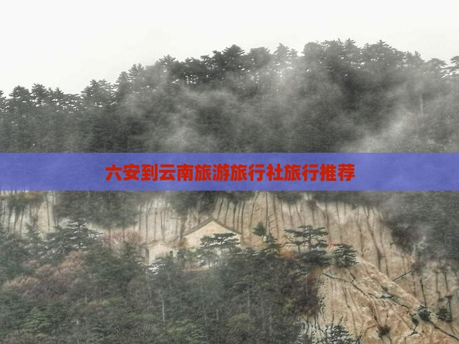 六安到云南旅行社