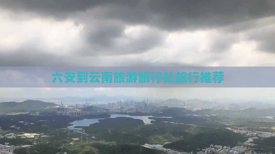 六安到云南旅行社
