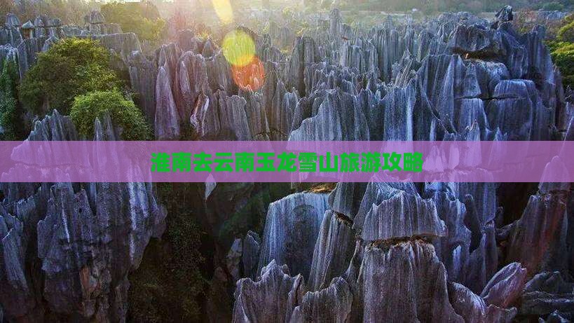 淮南去云南玉龙雪山旅游