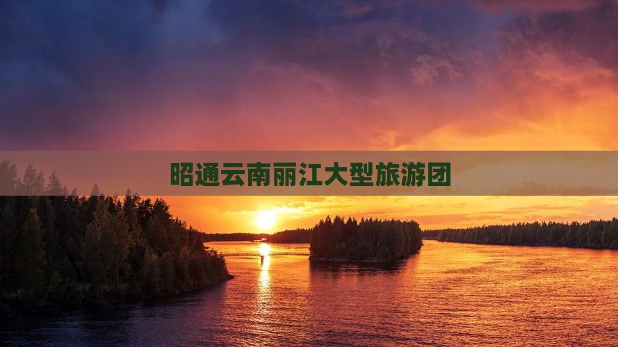 昭通到云南丽江大型旅游团