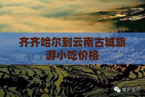 齐齐哈尔到云南古城旅游小吃