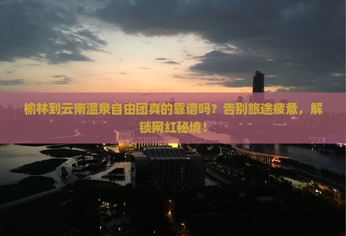 榆林到云南温泉自由团