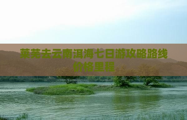 莱芜去云南洱海七日游