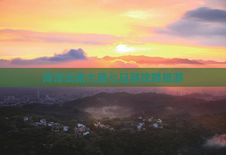 菏泽去云南大理七日游
