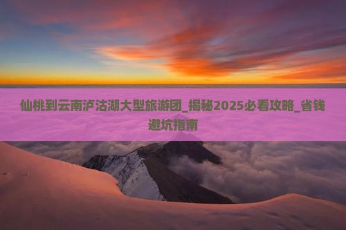 仙桃到云南泸沽湖大型旅游团