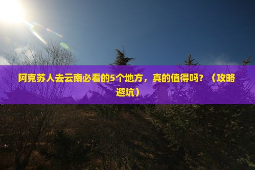 阿克苏去云南必去地