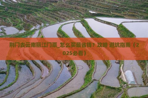 荆门去云南丽江门票 荆门去云南丽江门票