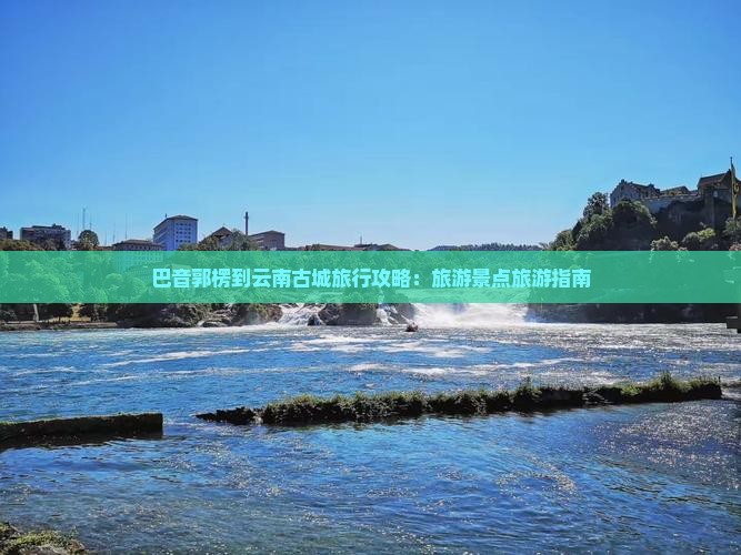 巴音郭楞到云南古城旅行社