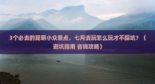 七月去云南昆明哪里玩