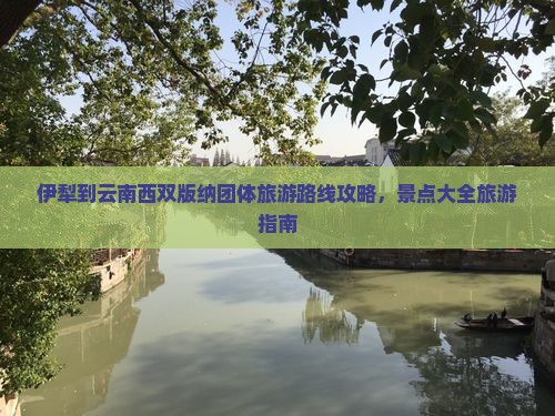 伊犁到云南西双版纳团体旅游