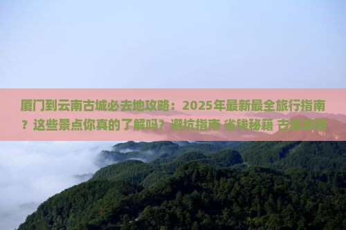 厦门到云南古城必去地