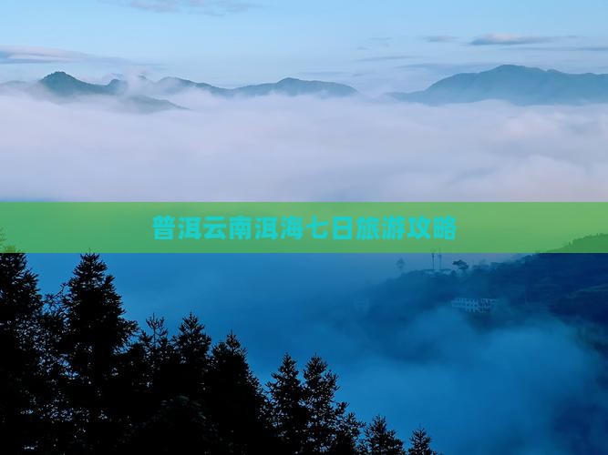 普洱去云南洱海七日游