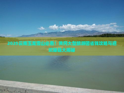 黄冈去云南玉龙雪山大型旅游团