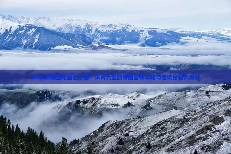 黄冈去云南玉龙雪山大型旅游团