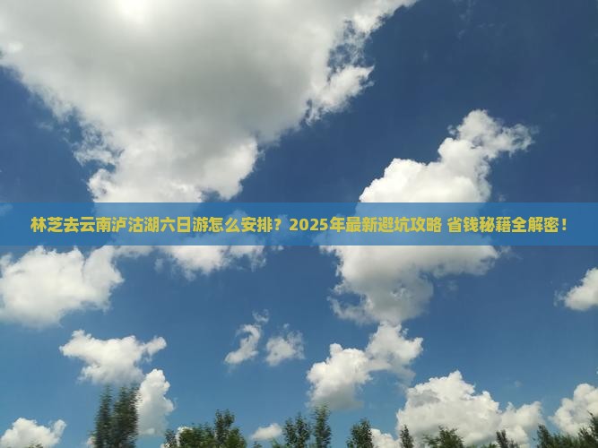 林芝去云南泸沽湖六日游
