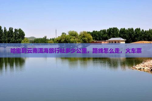 哈密到云南洱海旅行社