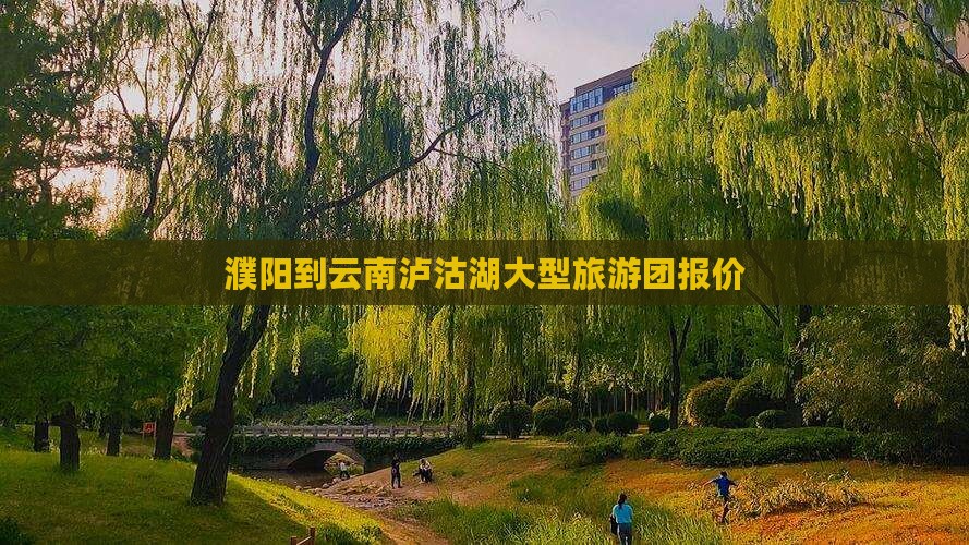 濮阳到云南泸沽湖大型旅游团