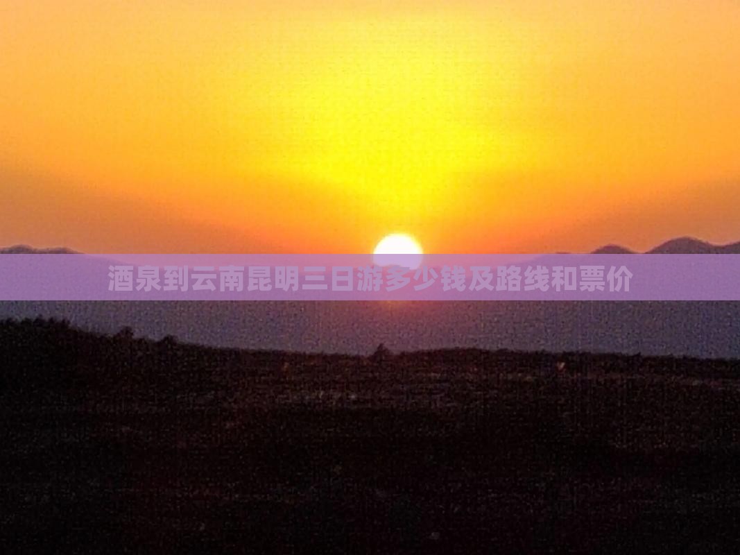 酒泉到云南昆明三日游
