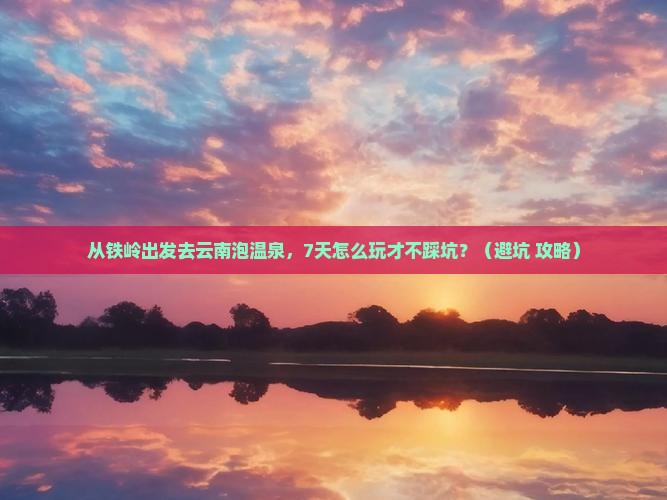 铁岭到云南温泉七日游