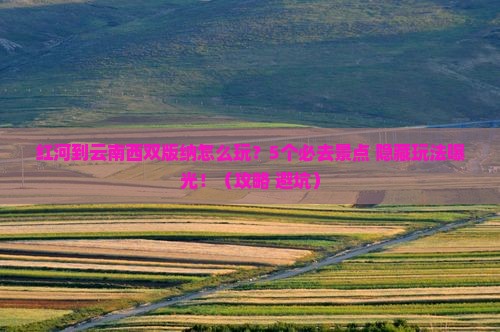 红河到云南西双版纳哪里玩