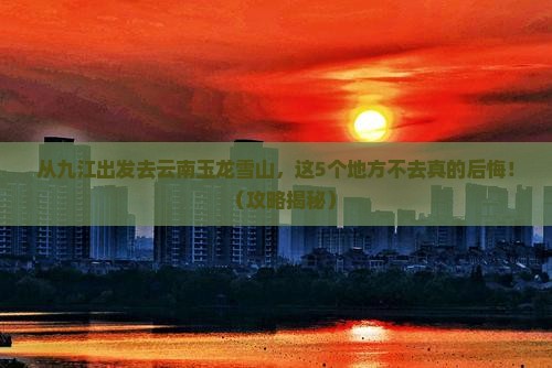 九江到云南玉龙雪山必去地