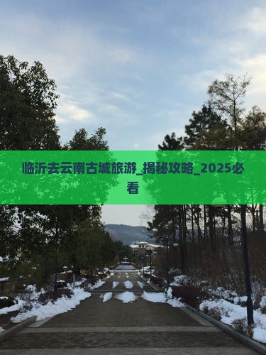 临沂去云南古城旅游