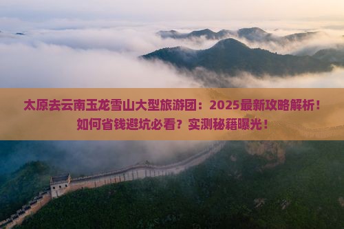 太原去云南玉龙雪山大型旅游团