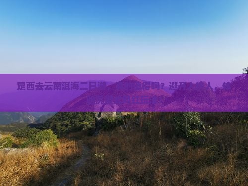 定西去云南洱海二日游