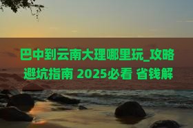 巴中到云南大理哪里玩