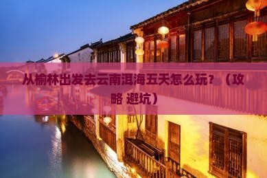 榆林到云南洱海五日游