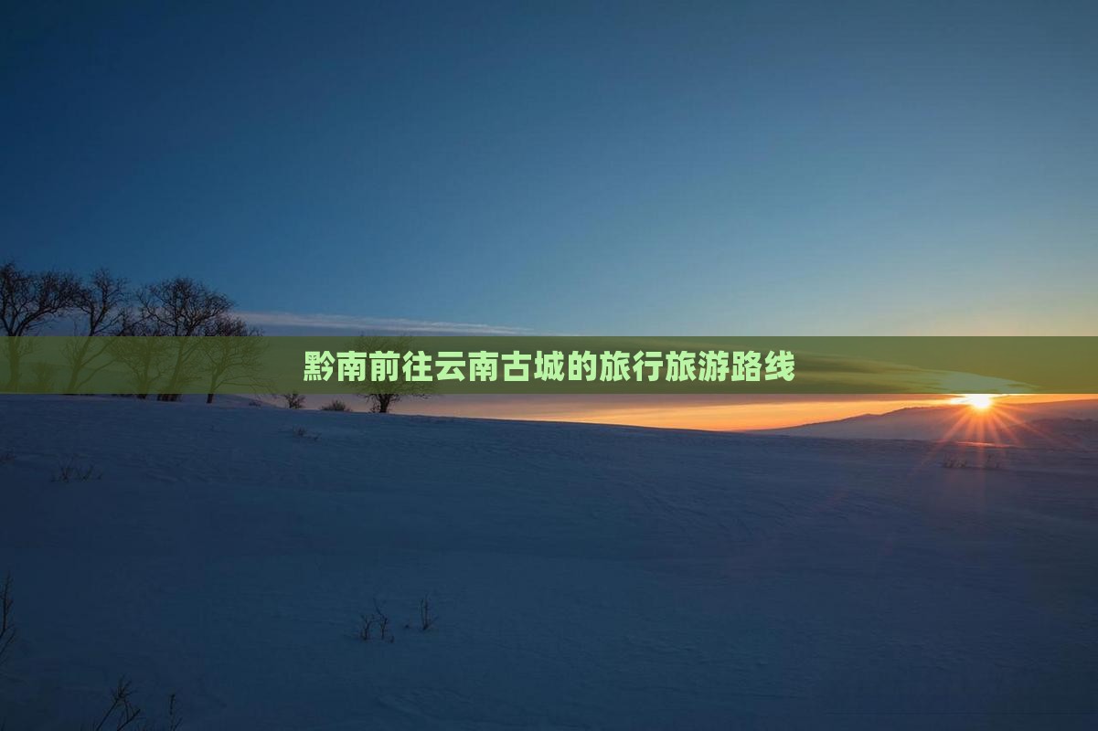 黔南去云南古城旅行社 黔南去云南古城旅行社