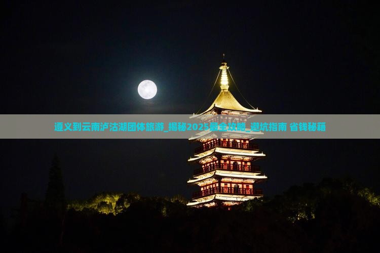 遵义到云南泸沽湖团体旅游