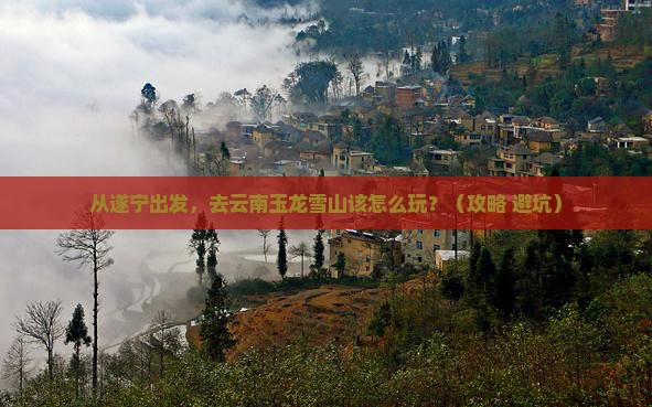 遂宁去云南玉龙雪山景点
